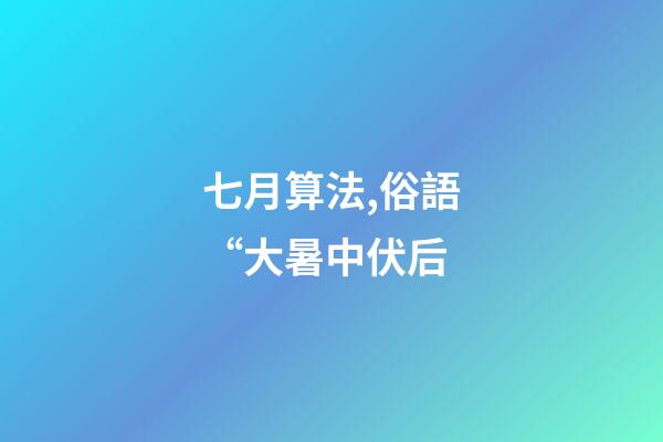 七月算法,俗語“大暑中伏后-第1張-觀點-玄機派