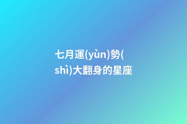 七月運(yùn)勢(shì)大翻身的星座-第1張-星座運(yùn)勢(shì)-玄機(jī)派