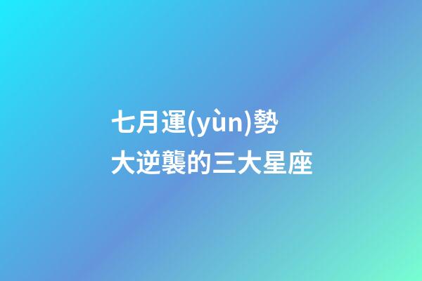 七月運(yùn)勢大逆襲的三大星座-第1張-星座運(yùn)勢-玄機(jī)派