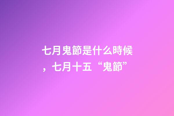七月鬼節是什么時候，七月十五“鬼節”-第1張-觀點-玄機派