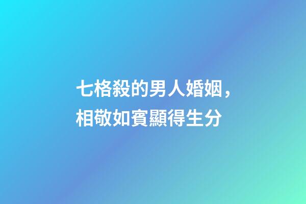七格殺的男人婚姻，相敬如賓顯得生分