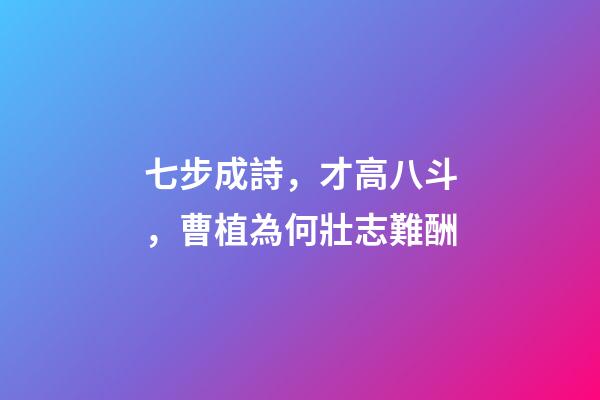 七步成詩，才高八斗，曹植為何壯志難酬-第1張-觀點-玄機派