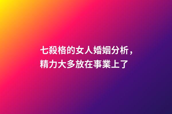 七殺格的女人婚姻分析，精力大多放在事業上了