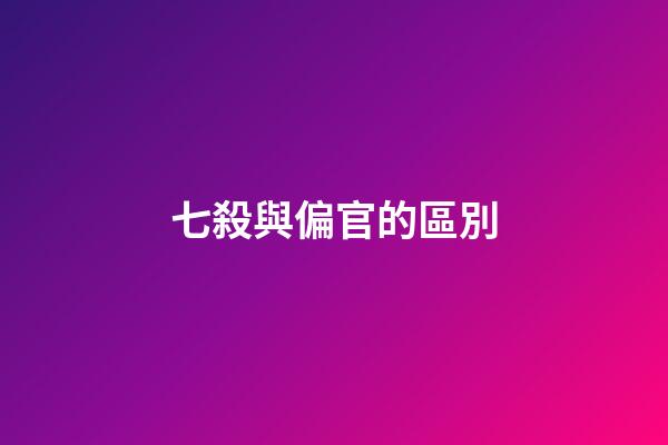 七殺與偏官的區別