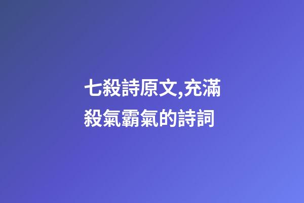 七殺詩原文,充滿殺氣霸氣的詩詞-第1張-觀點-玄機派