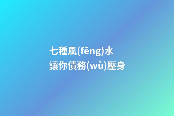 七種風(fēng)水讓你債務(wù)壓身
