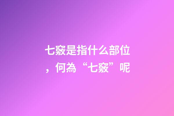 七竅是指什么部位，何為“七竅”呢-第1張-觀點-玄機派