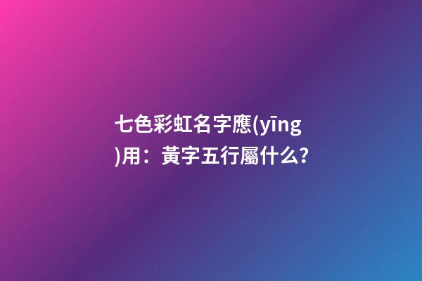七色彩虹名字應(yīng)用：黃字五行屬什么？