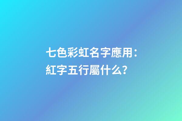 七色彩虹名字應用：紅字五行屬什么？
