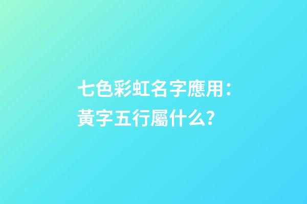 七色彩虹名字應用：黃字五行屬什么？