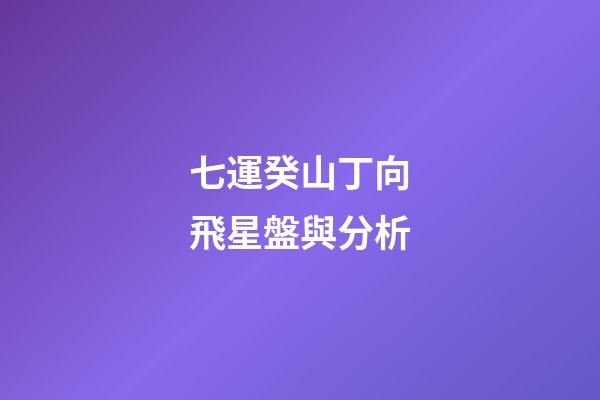 七運癸山丁向飛星盤與分析-第1張-星座運勢-玄機派