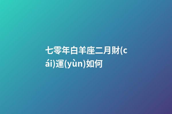 七零年白羊座二月財(cái)運(yùn)如何-第1張-星座運(yùn)勢(shì)-玄機(jī)派