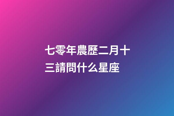 七零年農歷二月十三請問什么星座-第1張-星座運勢-玄機派