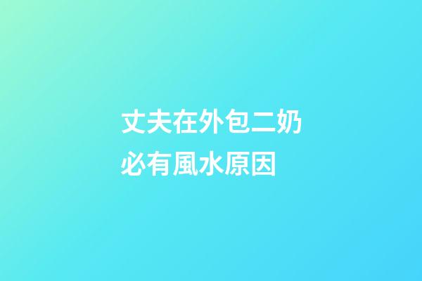 丈夫在外包二奶必有風水原因