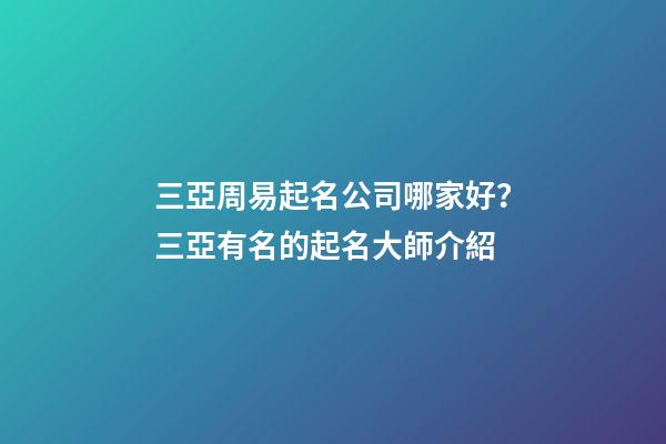 三亞周易起名公司哪家好？三亞有名的起名大師介紹-第1張-公司起名-玄機(jī)派