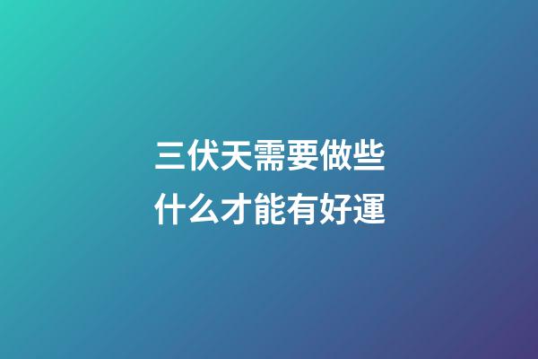三伏天需要做些什么才能有好運