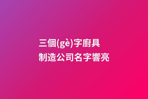 三個(gè)字廚具制造公司名字響亮-第1張-公司起名-玄機(jī)派