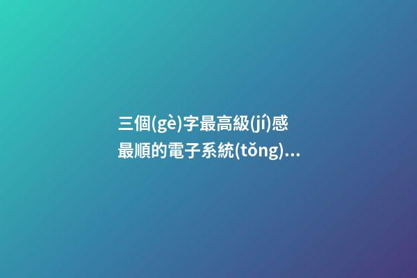 三個(gè)字最高級(jí)感最順的電子系統(tǒng)集成公司名-第1張-公司起名-玄機(jī)派