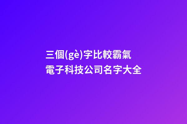 三個(gè)字比較霸氣電子科技公司名字大全-第1張-公司起名-玄機(jī)派