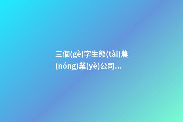 三個(gè)字生態(tài)農(nóng)業(yè)公司名字有趣-第1張-公司起名-玄機(jī)派