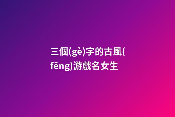 三個(gè)字的古風(fēng)游戲名女生