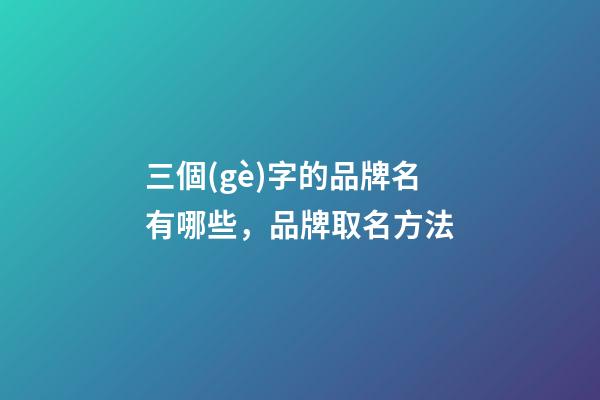 三個(gè)字的品牌名有哪些，品牌取名方法-第1張-商標(biāo)起名-玄機(jī)派