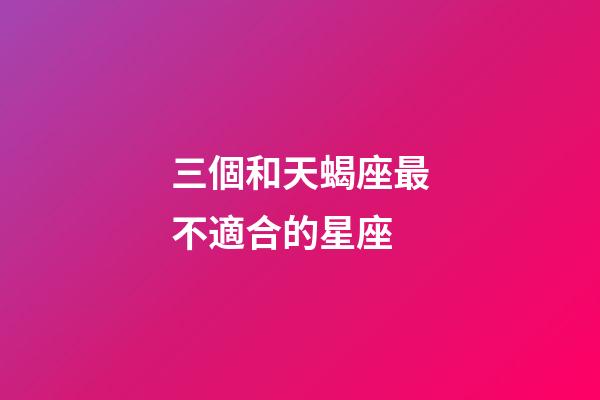 三個和天蝎座最不適合的星座-第1張-星座運勢-玄機派