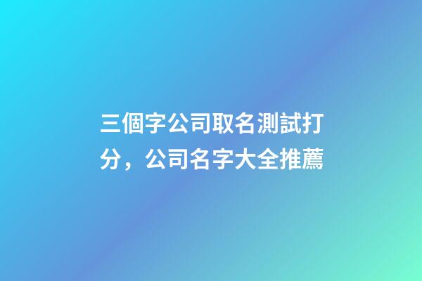 三個字公司取名測試打分，公司名字大全推薦