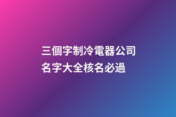 三個字制冷電器公司名字大全核名必過-第1張-公司起名-玄機派