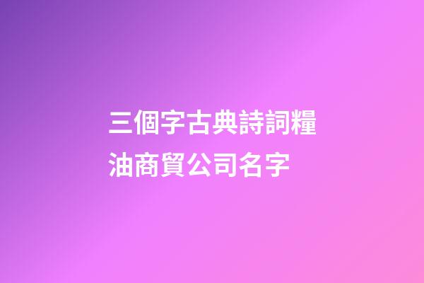 三個字古典詩詞糧油商貿公司名字-第1張-公司起名-玄機派