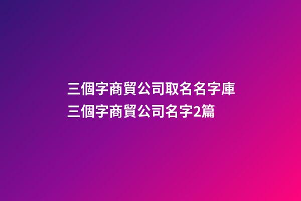 三個字商貿公司取名名字庫三個字商貿公司名字2篇-第1張-公司起名-玄機派
