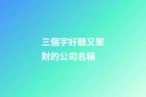 三個字好聽又聚財的公司名稱-第1張-公司起名-玄機派