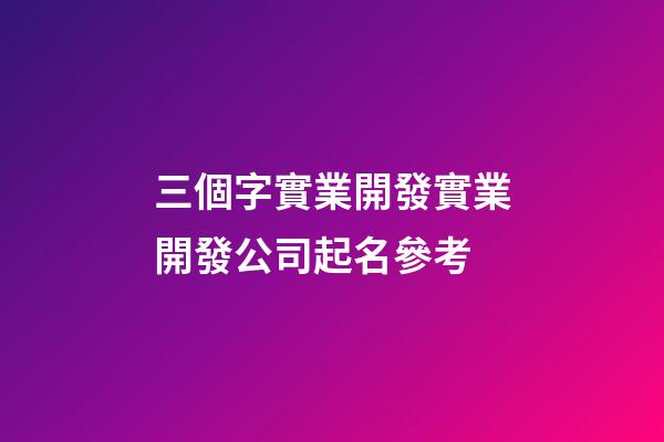 三個字實業開發實業開發公司起名參考-第1張-公司起名-玄機派