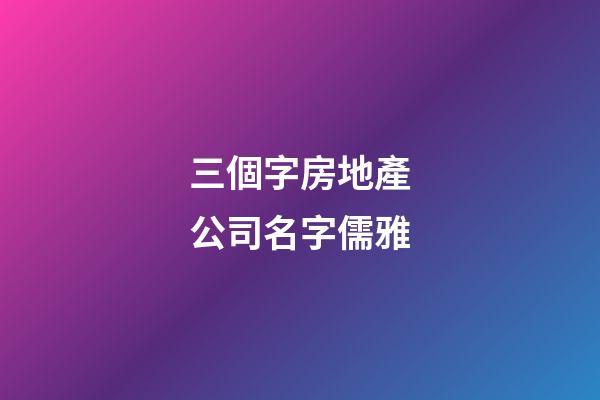 三個字房地產公司名字儒雅-第1張-公司起名-玄機派