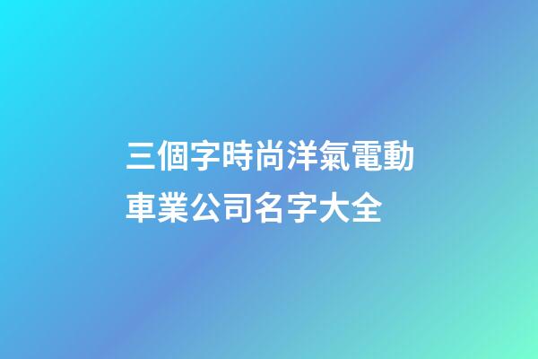 三個字時尚洋氣電動車業公司名字大全-第1張-公司起名-玄機派