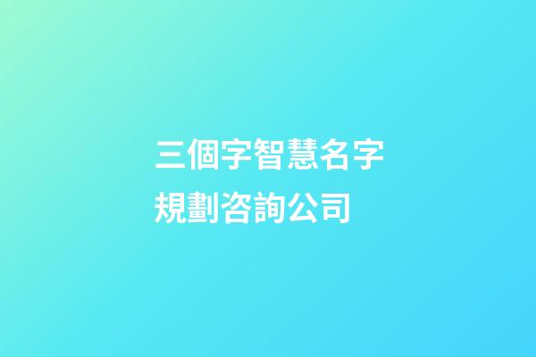 三個字智慧名字規劃咨詢公司-第1張-公司起名-玄機派