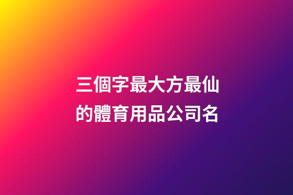 三個字最大方最仙的體育用品公司名-第1張-公司起名-玄機(jī)派