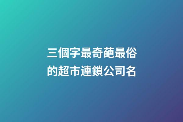 三個字最奇葩最俗的超市連鎖公司名-第1張-公司起名-玄機派