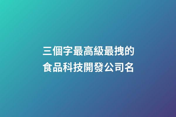 三個字最高級最拽的食品科技開發公司名-第1張-公司起名-玄機派