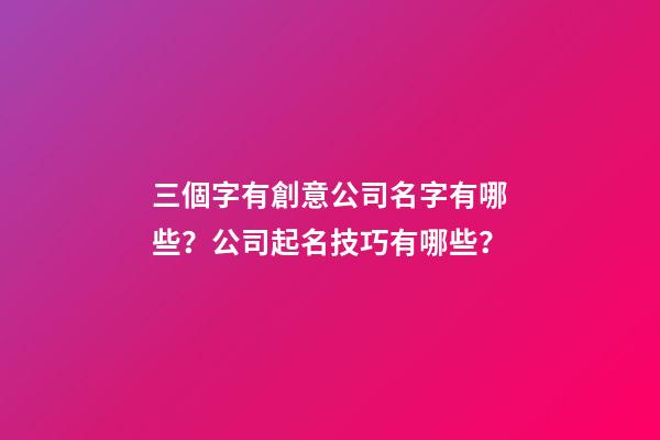 三個字有創意公司名字有哪些？公司起名技巧有哪些？-第1張-公司起名-玄機派