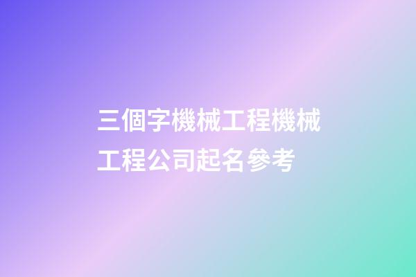 三個字機械工程機械工程公司起名參考-第1張-公司起名-玄機派