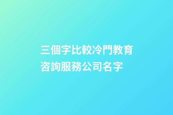 三個字比較冷門教育咨詢服務公司名字-第1張-公司起名-玄機派