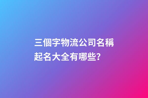 三個字物流公司名稱起名大全有哪些？-第1張-公司起名-玄機派