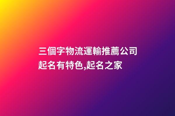 三個字物流運輸推薦公司起名有特色,起名之家-第1張-公司起名-玄機派