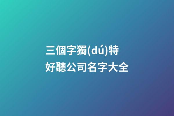 三個字獨(dú)特好聽公司名字大全-第1張-公司起名-玄機(jī)派