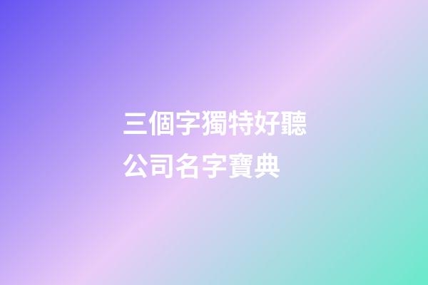三個字獨特好聽公司名字寶典-第1張-公司起名-玄機派