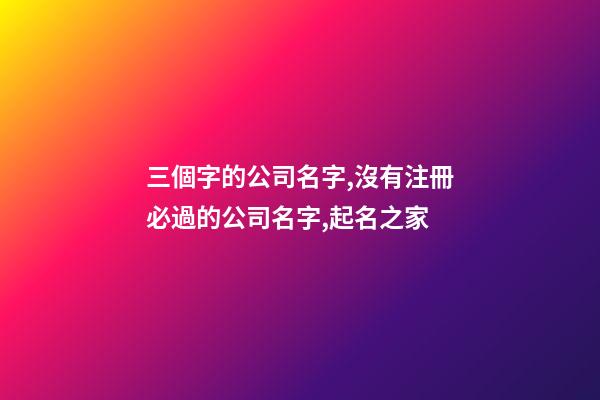 三個字的公司名字,沒有注冊必過的公司名字,起名之家-第1張-公司起名-玄機(jī)派