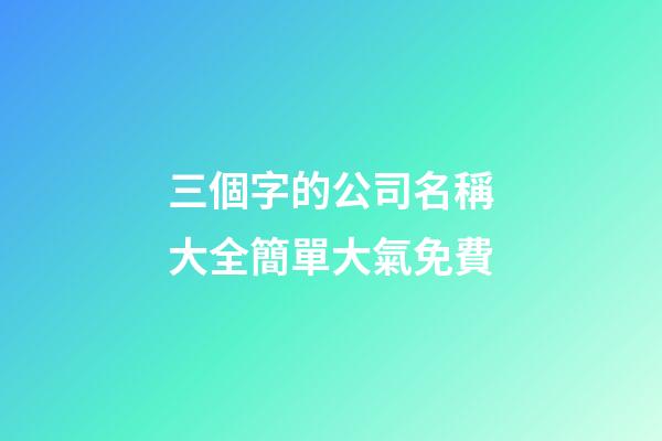 三個字的公司名稱大全簡單大氣免費-第1張-公司起名-玄機派