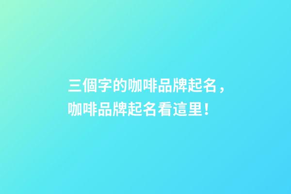 三個字的咖啡品牌起名，咖啡品牌起名看這里！-第1張-商標起名-玄機派