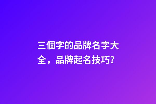三個字的品牌名字大全，品牌起名技巧？-第1張-商標起名-玄機派